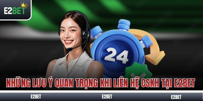 Những lưu ý quan trọng khi liên hệ CSKH tại E2BET