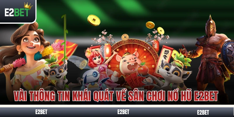 Vài thông tin khái quát về sân chơi nổ hũ E2BET